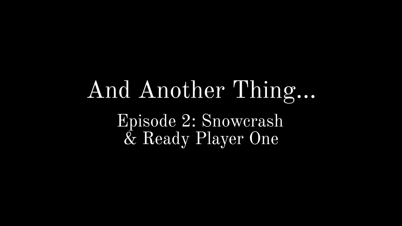 And Another Thing...(Episode 2: Snowcrash and Ready Player One)