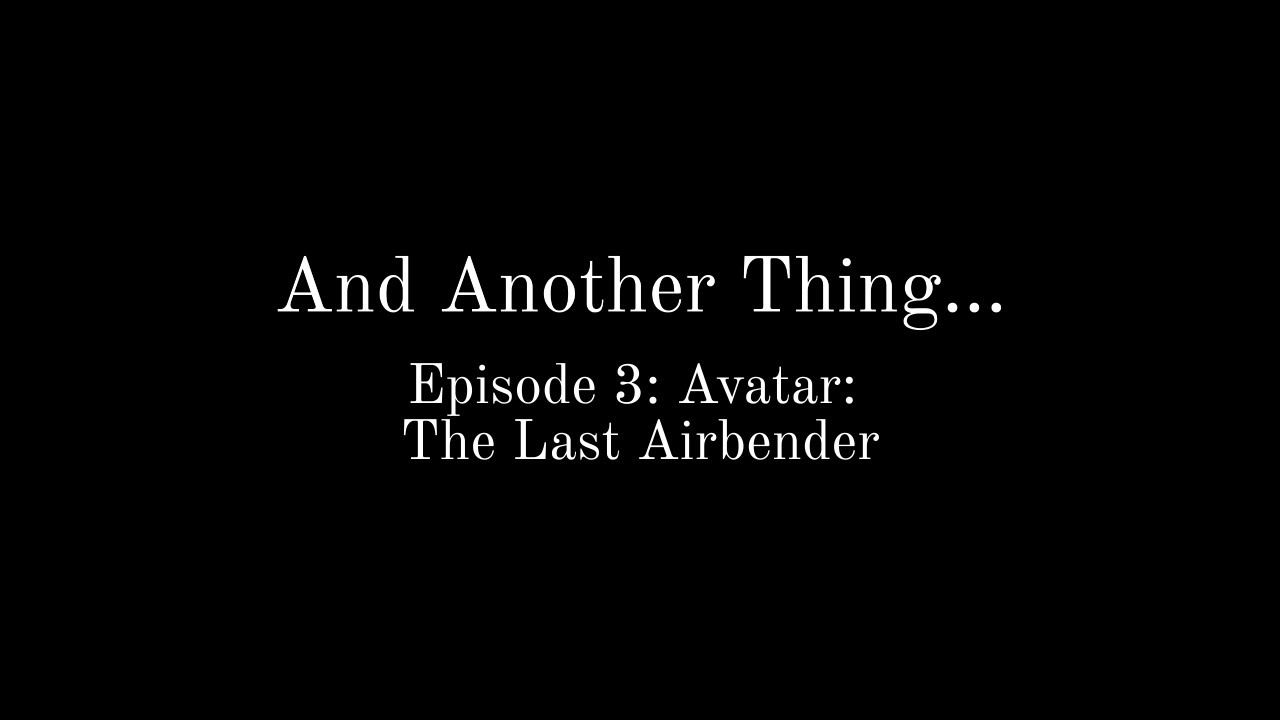 And Another Thing...(Episode 3: Avatar: The Last Airbender)